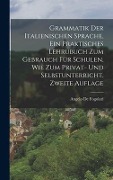 Grammatik der italienischen Sprache, ein praktisches Lehrubuch zum Gebrauch für Schulen, wie zum Privat- und Selbstunterricht, Zweite Auflage - Angelo De Fogolari