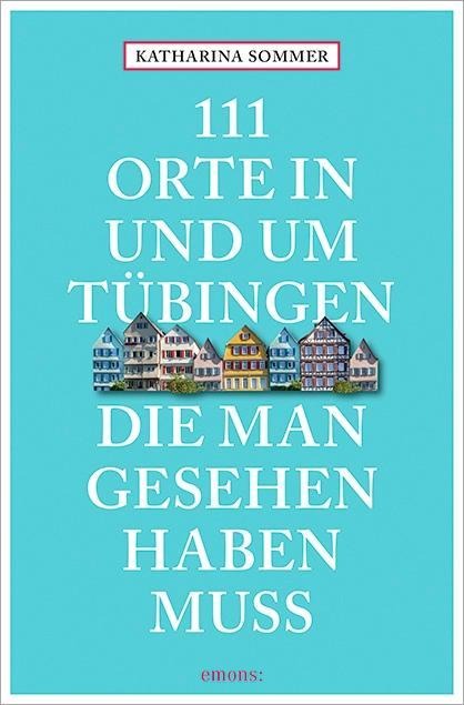 111 Orte in Tübingen, die man gesehen haben muss - Katharina Sommer