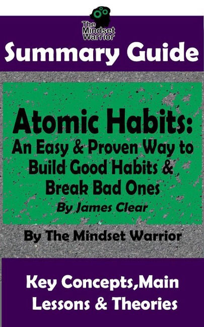Summary Guide: Atomic Habits: An Easy & Proven Way to Build Good Habits & Break Bad Ones: By James Clear | The Mindset Warrior Summary Guide (( Goal-Setting, Productivity, High Performance, Procrastination )) - The Mindset Warrior