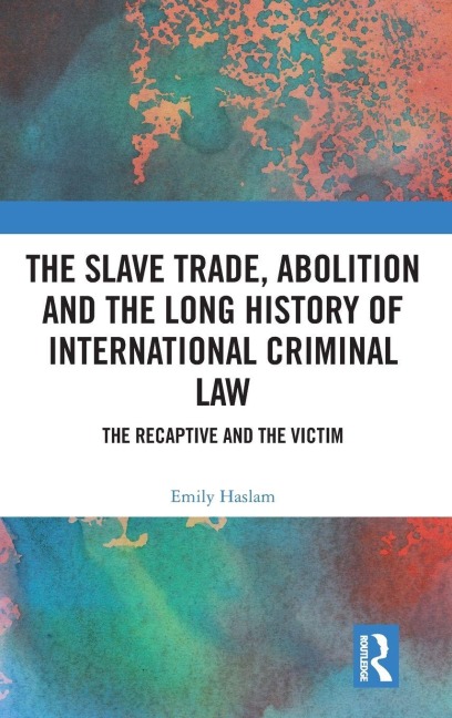 The Slave Trade, Abolition and the Long History of International Criminal Law - Emily Haslam