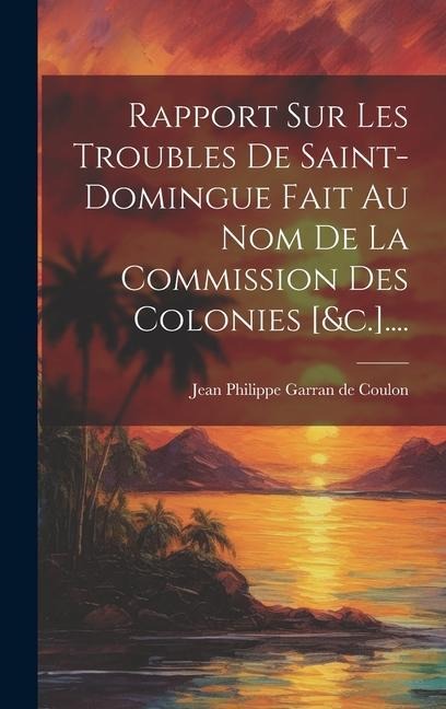 Rapport Sur Les Troubles De Saint-domingue Fait Au Nom De La Commission Des Colonies [&c.].... - 