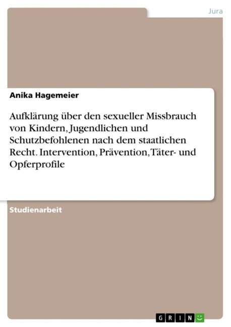 Aufklärung über den sexueller Missbrauch von Kindern, Jugendlichen und Schutzbefohlenen nach dem staatlichen Recht. Intervention, Prävention, Täter- und Opferprofile - Anika Hagemeier