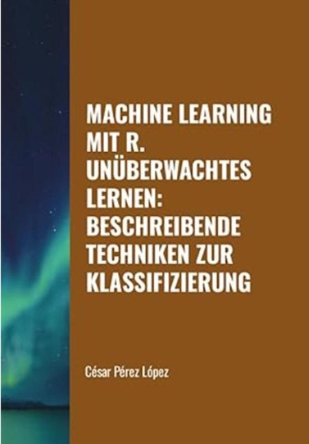 Machine Learning mit R. Unüberwachtes Lernen: Beschreibende Techniken zur Klassifizierung - César Pérez López