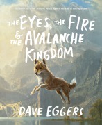 Cover-Bild zum Titel 'The Eyes, the Fire & the Avalanche Kingdom' von 'Dave Eggers'