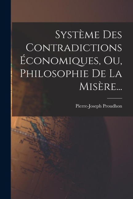 Système Des Contradictions Économiques, Ou, Philosophie De La Misère... - Pierre-Joseph Proudhon