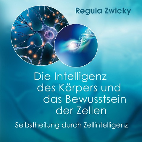 Die Intelligenz des Körpers und das Bewusstsein der Zellen - Regula Zwicky