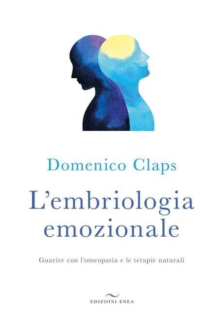 L' embriologia emozionale. Guarire con l'omeopatia e le terapie naturali - Domenico Claps