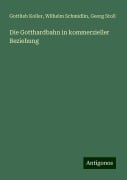 Die Gotthardbahn in kommerzieller Beziehung - Gottlieb Koller, Wilhelm Schmidlin, Georg Stoll