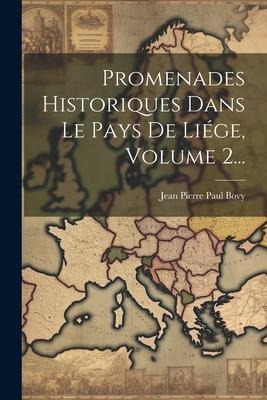 Promenades Historiques Dans Le Pays De Liége, Volume 2... - 