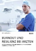 Burnout und Resilienz bei Ärzten. Der Zusammenhang zwischen Resilienz, Coping-Strategien und Burnout im Arztberuf - Sophie Bergmann