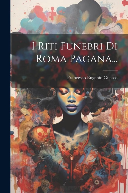 I Riti Funebri Di Roma Pagana... - Francesco Eugenio Guasco