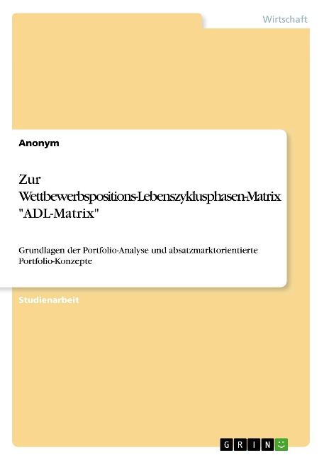 Zur Wettbewerbspositions-Lebenszyklusphasen-Matrix "ADL-Matrix" - Anonym