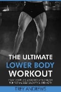 The Ultimate Lower Body Workout: 7 Day Complete Lower Body Workout for Fast Muscle Growth & Strength - Trey Andrews