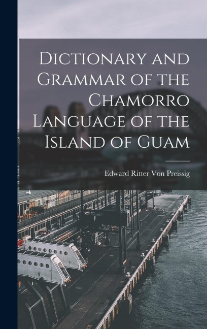 Dictionary and Grammar of the Chamorro Language of the Island of Guam - Edward Ritter Von Preissig