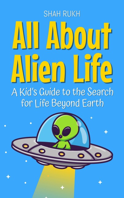 All About Alien Life: A Kid's Guide to the Search for Life Beyond Earth (Learning Books For Kids, #1) - Shah Rukh