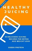 Healthy Juicing: 33 Delicious Juicing Recipes For Detox and Weight Loss - Green Protein