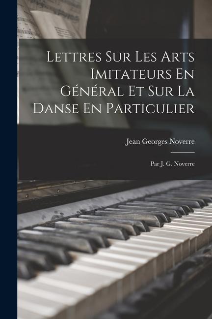 Lettres Sur Les Arts Imitateurs En Général Et Sur La Danse En Particulier: Par J. G. Noverre - Jean Georges Noverre