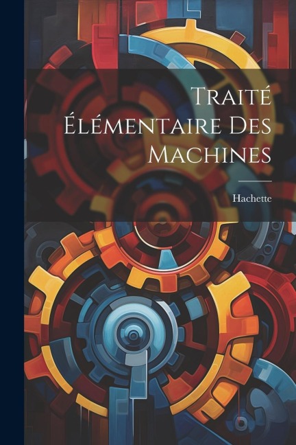 Traité Élémentaire Des Machines - Hachette