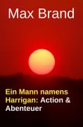 Cover-Bild zum Titel 'Ein Mann namens Harrigan: Action & Abenteuer' von 'Max Brand'
