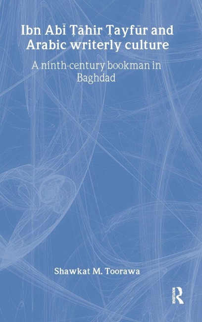 Ibn Abi Tahir Tayfur and Arabic Writerly Culture - Shawkat M. Toorawa