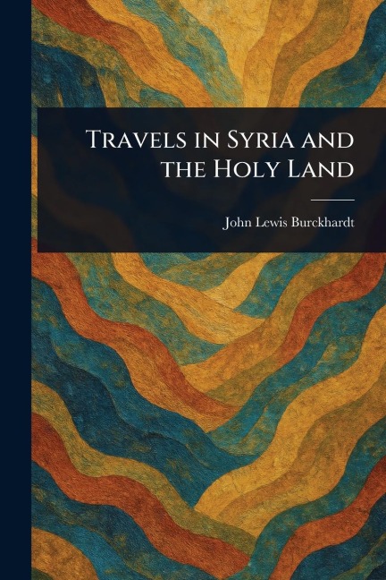 Travels in Syria and the Holy Land - John Lewis Burckhardt