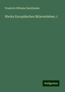 Werke Europäisches Sklavenleben; 1 - Friedrich Wilhelm Hackländer