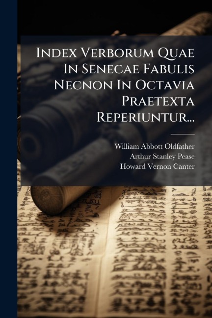 Index Verborum Quae In Senecae Fabulis Necnon In Octavia Praetexta Reperiuntur... - William Abbott Oldfather