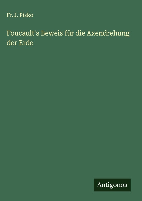 Foucault's Beweis für die Axendrehung der Erde - Fr. J. Pisko