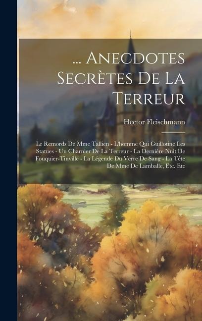 ... Anecdotes Secrètes De La Terreur: Le Remords De Mme Tallien - L'homme Qui Guillotine Les Statues - Un Charnier De La Terreur - La Dernière Nuit De - Hector Fleischmann