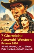 Cover-Bild zum Titel '7 Glorreiche Auswahl-Western Februar 2026' von 'Alfred Bekker, Pete Hackett, Lee J. Slater, John Frederick'