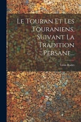 Le Touran Et Les Touraniens, Suivant La Tradition Persane... - Léon Rodet