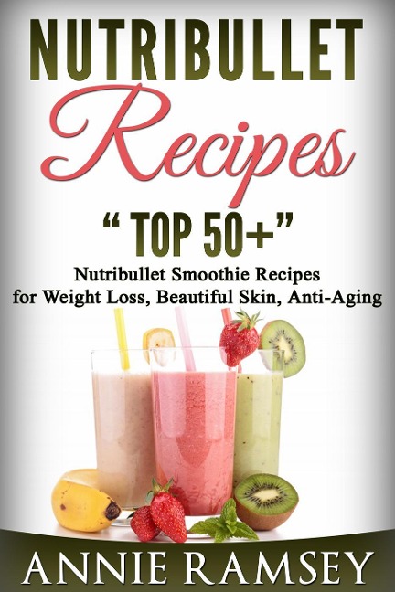 Nutribullet Recipes: Top 51 Nutribullet Smoothie Recipes for Weight Loss, Beautiful Skin, Anti-aging - Annie Ramsey