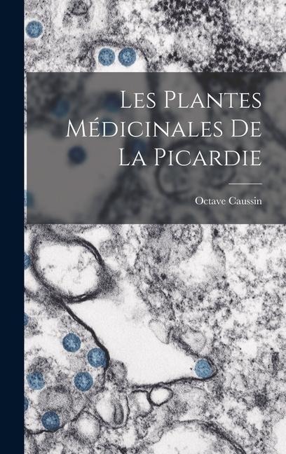 Les Plantes Médicinales De La Picardie - Octave Caussin