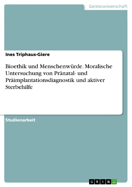 Bioethik und Menschenwürde. Moralische Untersuchung von Pränatal- und Präimplantationsdiagnostik und aktiver Sterbehilfe - Ines Triphaus-Giere
