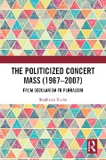 Cover-Bild zum Titel 'The Politicized Concert Mass (1967-2007)' von 'Stephanie Rocke'