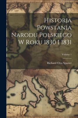 Historja Powstania Narodu Polskiego W Roku 1830 I 1831; Volume 1 - Richard Otto Spazier