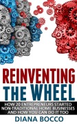 Cover-Bild zum Titel 'Reinventing the Wheel: How 20 Entrepreneurs Started Non-Traditional Home Businesses -- And How You Can Do It Too' von 'Diana Bocco'