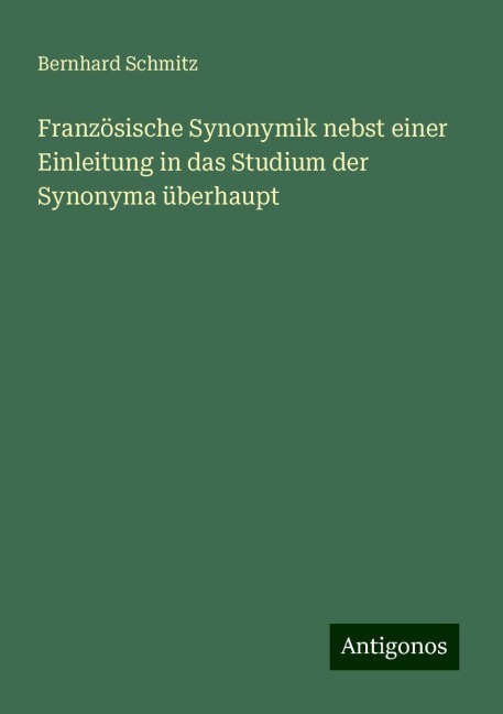 Französische Synonymik nebst einer Einleitung in das Studium der Synonyma überhaupt - Bernhard Schmitz