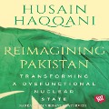 Reimagining Pakistan - Transforming A Dysfunctional Nuclear State - Husain Haqqani