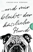 Und mir bleibt der hässliche Hund - Franziska Hörner
