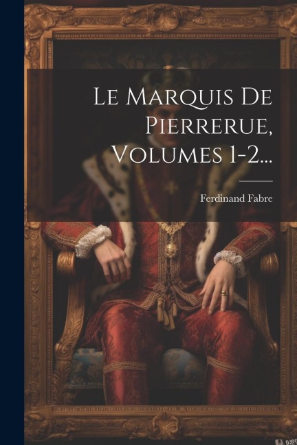 Le Marquis De Pierrerue, Volumes 1-2... - Ferdinand Fabre