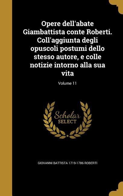 Opere dell'abate Giambattista conte Roberti. Coll'aggiunta degli opuscoli postumi dello stesso autore, e colle notizie intorno alla sua vita; Volume 11 - Giovanni Battista Roberti