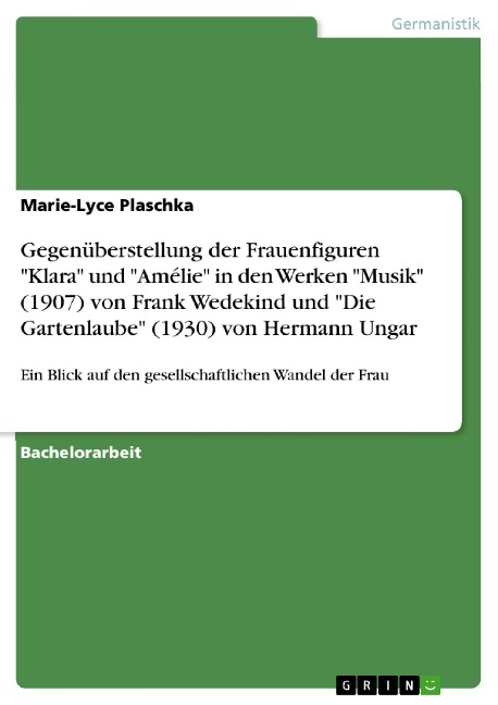 Gegenüberstellung der Frauenfiguren "Klara" und "Amélie" in den Werken "Musik" (1907) von Frank Wedekind und "Die Gartenlaube" (1930) von Hermann Ungar - Marie-Lyce Plaschka