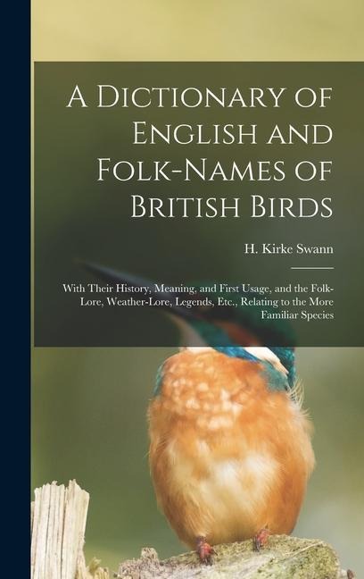 A Dictionary of English and Folk-names of British Birds; With Their History, Meaning, and First Usage, and the Folk-lore, Weather-lore, Legends, Etc., - 