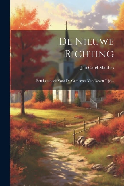 De Nieuwe Richting: Een Leesboek Voor De Gemeente Van Dezen Tijd... - Jan Carel Matthes