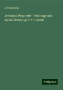 Jeremias' Propheten-Sendung und meine Berufung: Antrittsrede - A. Rosenberg