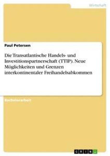 Die Transatlantische Handels- und Investitionspartnerschaft (TTIP). Neue Möglichkeiten und Grenzen interkontinentaler Freihandelsabkommen - Paul Petersen