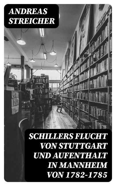 Schillers Flucht von Stuttgart und Aufenthalt in Mannheim von 1782-1785 - Andreas Streicher