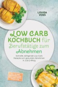 Cover-Bild zum Titel 'Low Carb Kochbuch für Berufstätige zum Abnehmen: Schnelle, sättigende Low Carb Rezepte zum gesunden Abnehmen in Job & Alltag - inkl. 30-Tage-Ernährungsplan, Meal-Prep, Wraps, Shakes uvm.' von 'Louisa Voss'