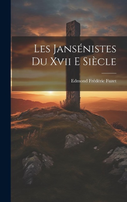 Les Jansénistes du xvii e Siècle - Edmond Frédéric Fuzet